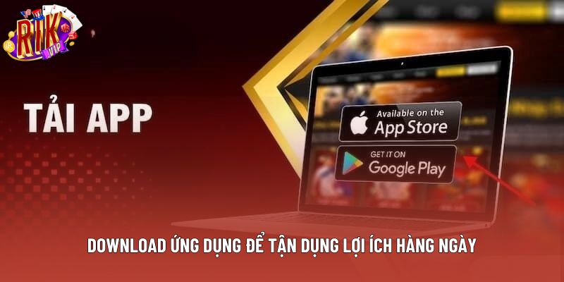 Download ứng dụng để tận dụng lợi ích hàng ngày Download ứng dụng để tận dụng lợi ích hàng ngày