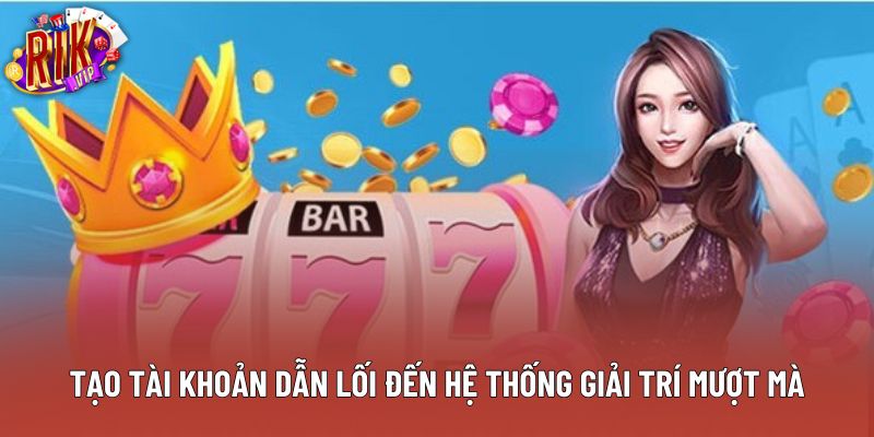 Tạo tài khoản dẫn lối đến hệ thống giải trí mượt mà Tạo tài khoản dẫn lối đến hệ thống giải trí mượt mà