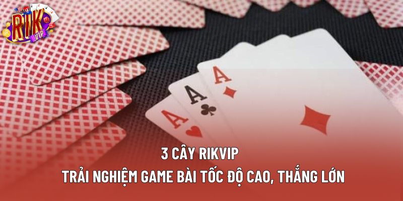 3 Cây Rikvip – Trải Nghiệm Game Bài Tốc Độ Cao, Thắng Lớn