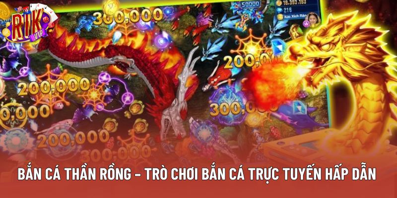 Bắn Cá Thần Rồng – Trò Chơi Bắn Cá Trực Tuyến Hấp Dẫn