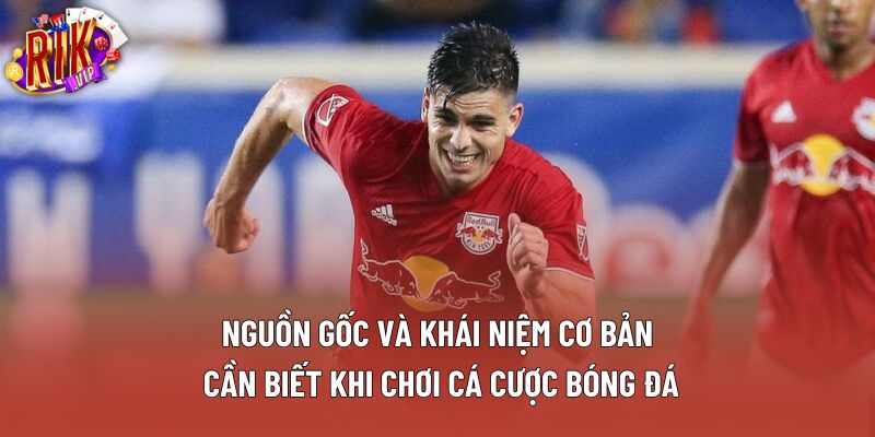 Nguồn gốc và khái niệm cơ bản cần biết khi chơi cá cược bóng đá Nguồn gốc và khái niệm cơ bản cần biết khi chơi cá cược bóng đá