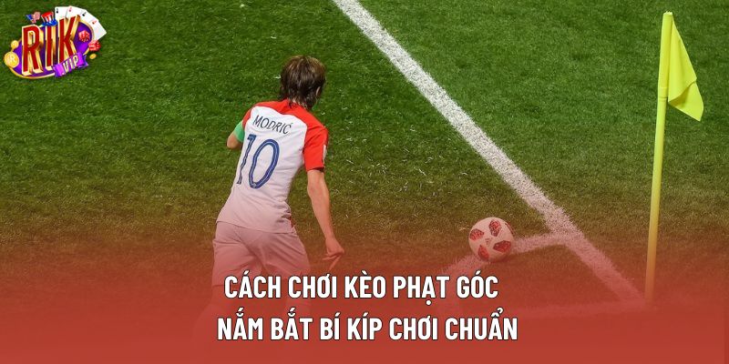 Cách Chơi Kèo Phạt Góc | Nắm Bắt Bí Kíp Chơi Chuẩn