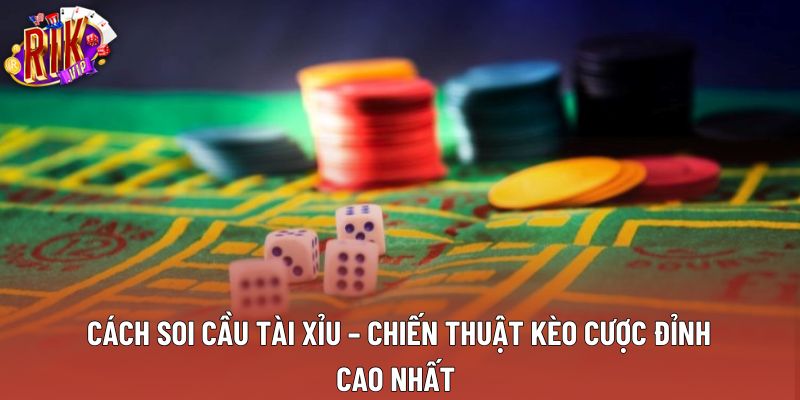Cách Soi Cầu Tài Xỉu – Chiến Thuật Kèo Cược Đỉnh Cao Nhất