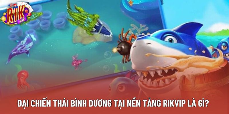 Đại chiến thái bình dương tại nền tảng rikvip là gì? Đại chiến thái bình dương tại nền tảng rikvip là gì?