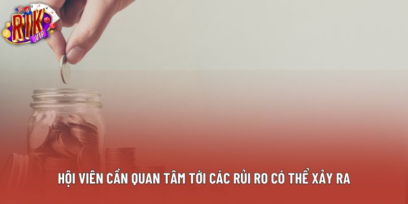 Hội viên cần quan tâm tới các rủi ro có thể xảy ra Hội viên cần quan tâm tới các rủi ro có thể xảy ra