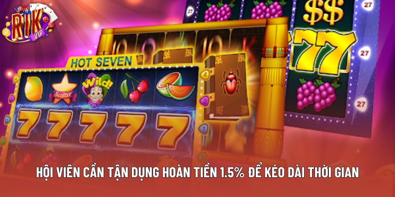 Hội viên cần tận dụng hoàn tiền 1.5% để kéo dài thời gian Hội viên cần tận dụng hoàn tiền 1.5% để kéo dài thời gian