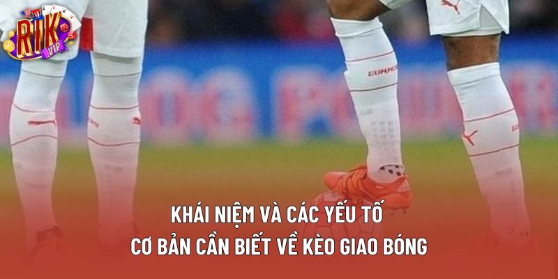 Khái niệm và các yếu tố cơ bản cần biết về kèo giao bóng Khái niệm và các yếu tố cơ bản cần biết về kèo giao bóng