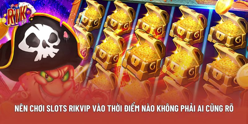 Nên Chơi Slots Rikvip Vào Thời Điểm Nào Không Phải Ai Cũng Rõ