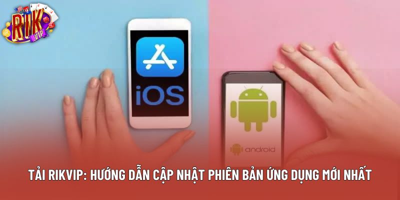 Tải Rikvip: Hướng Dẫn Cập Nhật Phiên Bản Ứng Dụng Mới Nhất