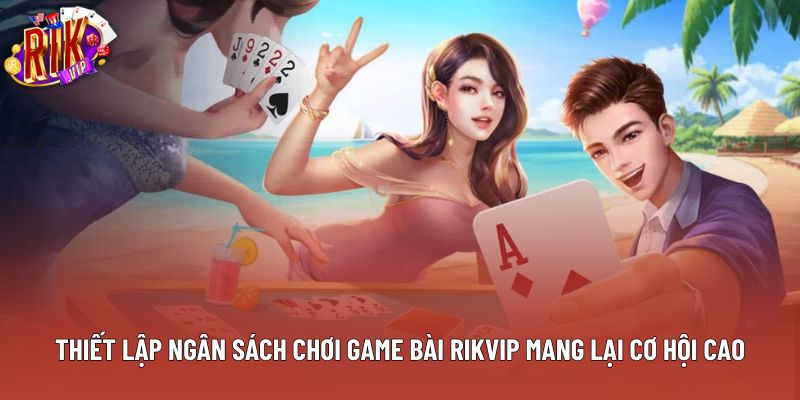 Thiết lập ngân sách chơi game bài Rikvip mang lại cơ hội cao Thiết lập ngân sách chơi game bài Rikvip mang lại cơ hội cao